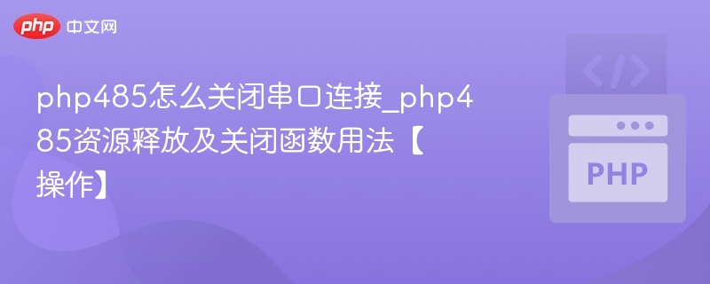 PHP485串口关闭方法及资源释放技巧