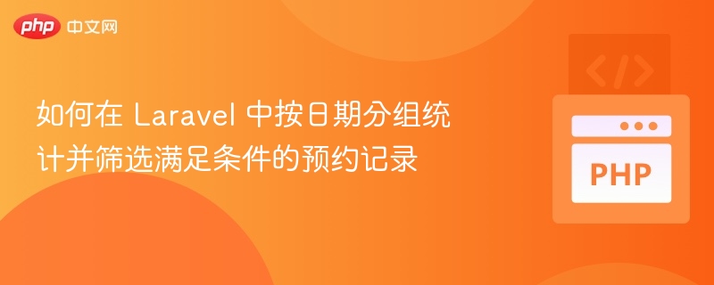 Laravel 按日期分组统计预约记录方法