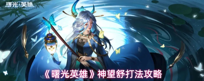 《曙光英雄》神望舒打法攻略