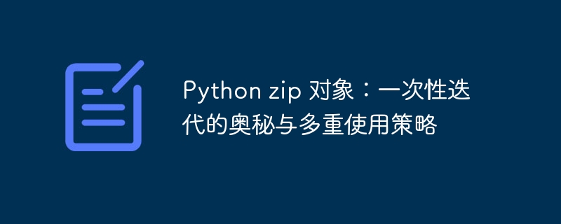 Python zip 对象：一次性迭代的奥秘与多重使用策略