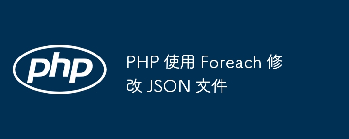 PHP 如何用 Foreach 修改 JSON 文件