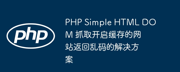 PHP Simple HTML DOM 抓取乱码解决方法