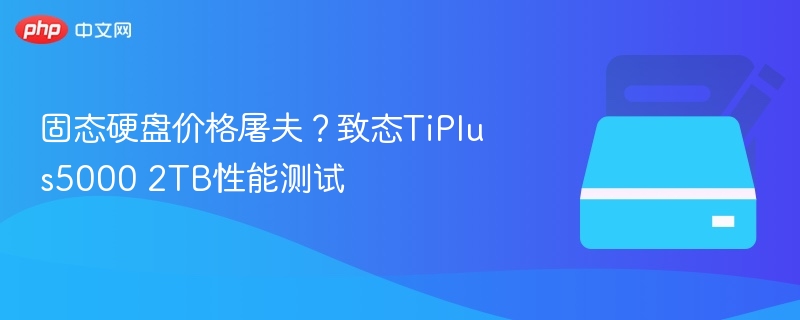 致态TiPlus5000 2TB性能实测解析