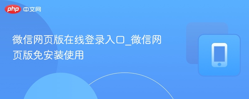 微信网页版在线登录入口_微信网页版免安装使用