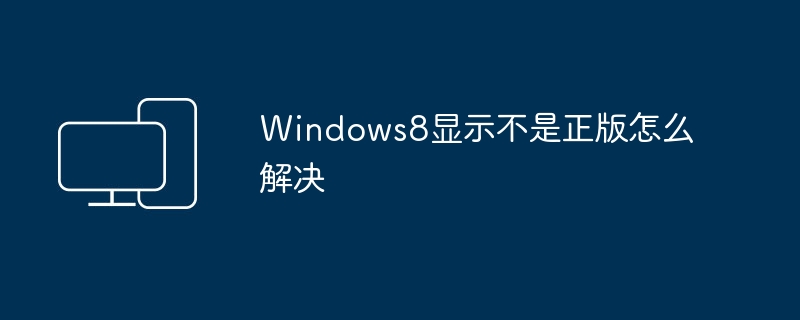 Windows8显示不是正版怎么解决