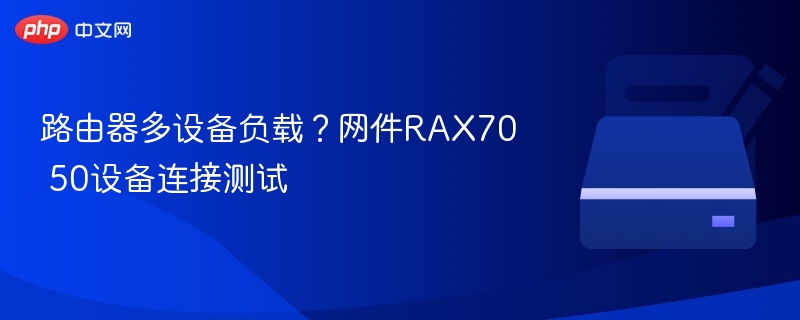 路由器多设备负载?网件RAX70 50设备连接测试