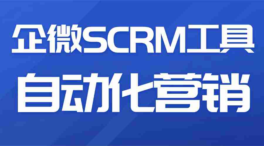 2025 企微 SCRM 实测：自动化营销才是私域提效关键！6 款工具对比后答案清晰