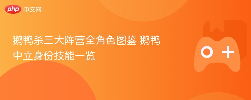 鹅鸭杀三大阵营全角色图鉴 鹅鸭中立身份技能一览