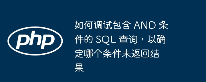 SQL 查询中 AND 条件未返回结果，可能是某个条件没有匹配到数据。以下是调试步骤：1. 拆分查询，逐步排查将包含 AND 的查询拆分成多个单独的查询，分别测