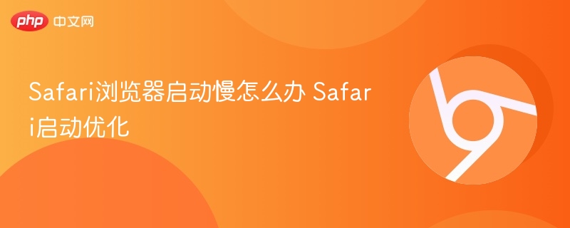 Safari浏览器启动慢怎么办 Safari启动优化