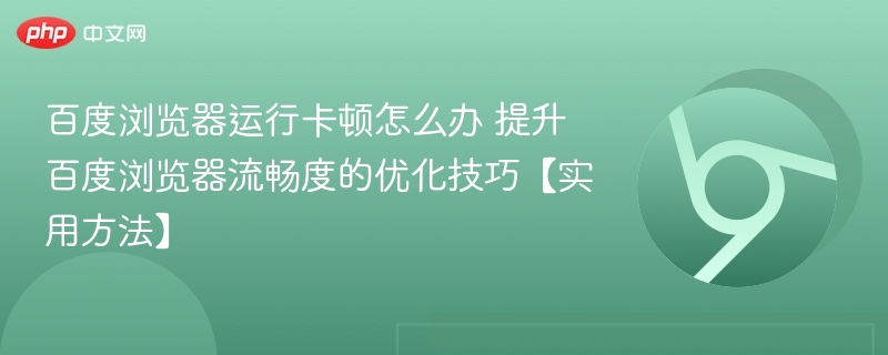 百度浏览器运行卡顿怎么办 提升百度浏览器流畅度的优化技巧【实用方法】
