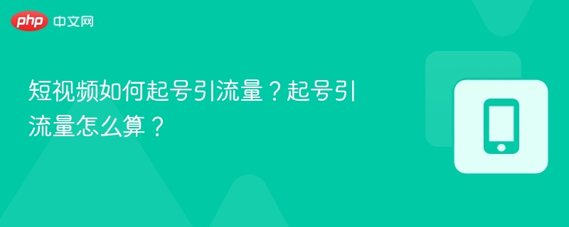 短视频如何起号引流量？起号引流量怎么算？