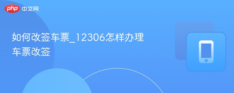 如何改签车票_12306怎样办理车票改签