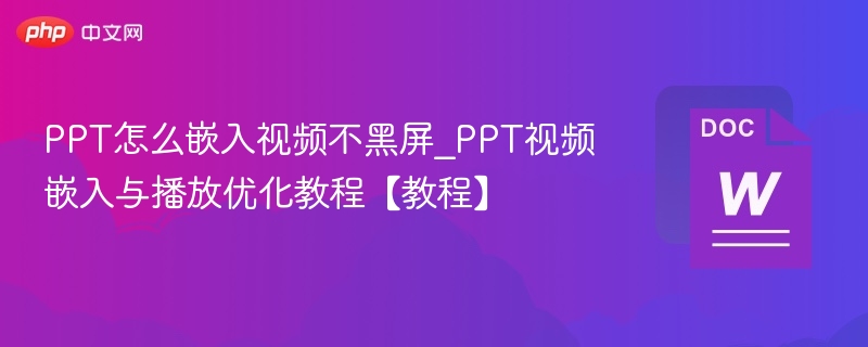 PPT怎么嵌入视频不黑屏_PPT视频嵌入与播放优化教程【教程】