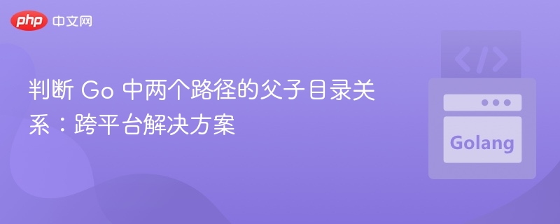 判断 Go 路径父子关系的跨平台方法