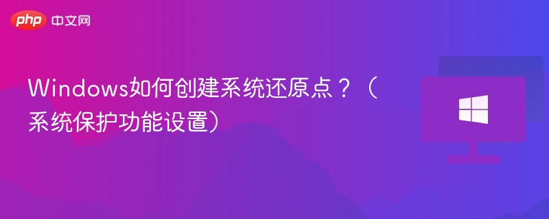 Windows如何创建系统还原点？（系统保护功能设置）