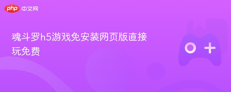 魂斗罗h5游戏免安装网页版直接玩免费