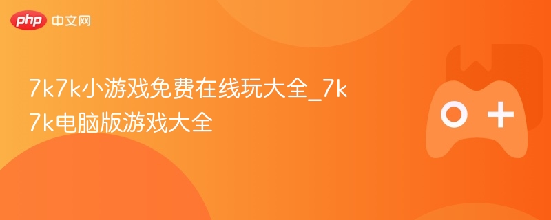 7k7k小游戏免费在线玩大全_7k7k电脑版游戏大全