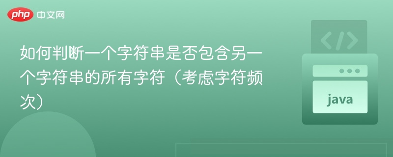 判断一个字符串是否包含另一个字符串的所有字符（包括字符频次），可以通过统计字符出现的次数来实现。以下是几种常见的方法：方法一：使用哈希表（字典）统计字符频率步骤