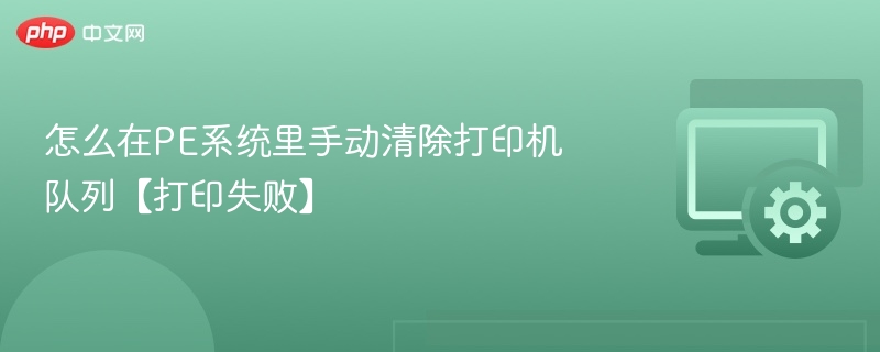 怎么在PE系统里手动清除打印机队列【打印失败】