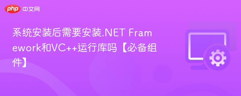 系统安装后需要安装.NET Framework和VC++运行库吗【必备组件】