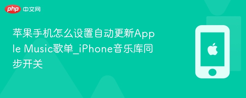 苹果手机怎么设置自动更新Apple Music歌单_iPhone音乐库同步开关