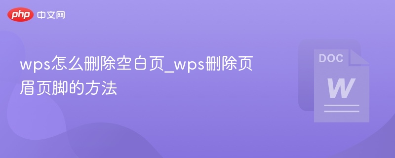 wps怎么删除空白页_wps删除页眉页脚的方法