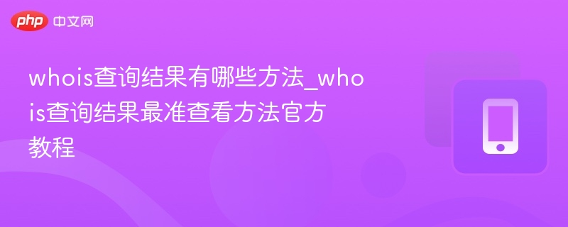 whois查询结果有哪些方法_whois查询结果最准查看方法官方教程