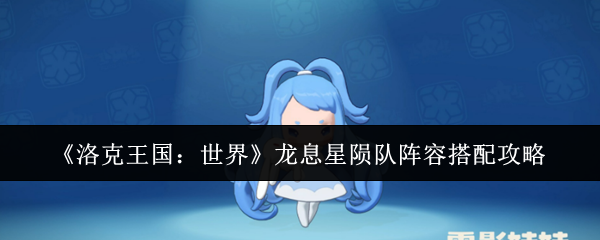 《洛克王国：世界》龙息星陨队阵容搭配攻略