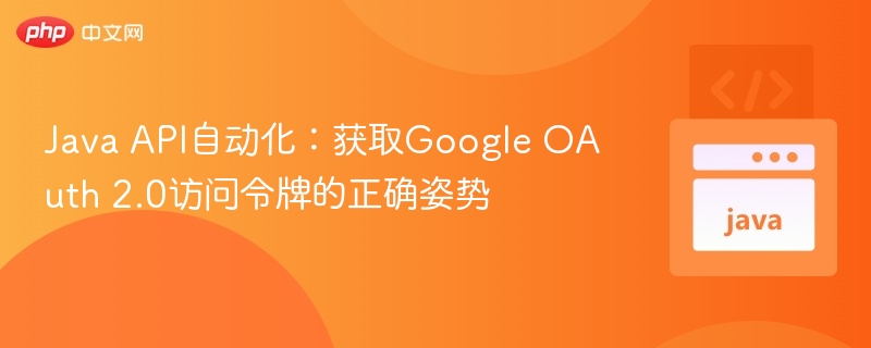 Java获取Google OAuth 2.0令牌方法详解