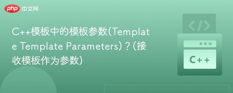 C++模板中的模板参数(Template Template Parameters)?(接收模板作为参数)