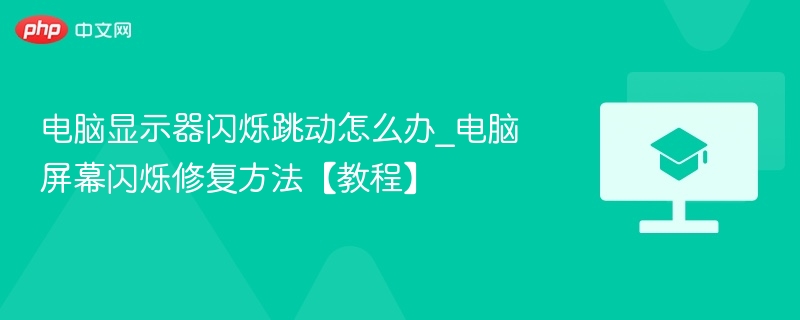电脑显示器闪烁跳动怎么办_电脑屏幕闪烁修复方法【教程】