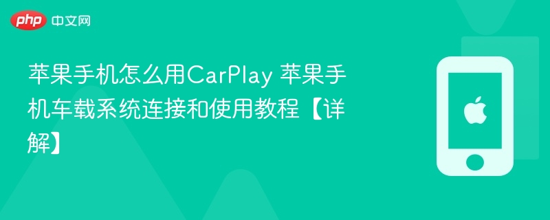 苹果手机怎么用CarPlay 苹果手机车载系统连接和使用教程【详解】