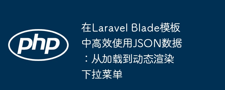 Laravel Blade高效处理JSON数据与下拉菜单动态渲染