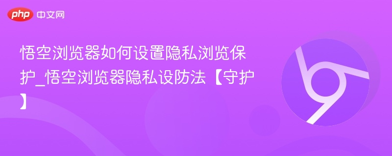 悟空浏览器如何设置隐私浏览保护_悟空浏览器隐私设防法【守护】