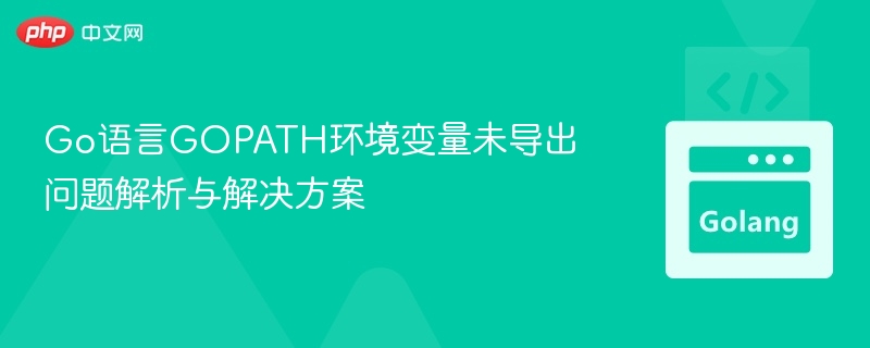 Go语言GOPATH环境变量未导出问题解析与解决方案