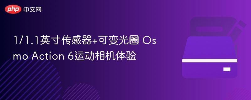 1/1.1英寸传感器+可变光圈 Osmo Action 6运动相机体验