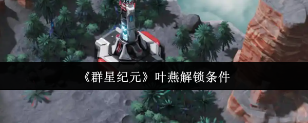 《群星纪元》叶燕解锁条件