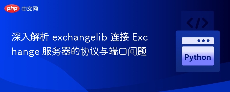 深入解析 exchangelib 连接 Exchange 服务器的协议与端口问题