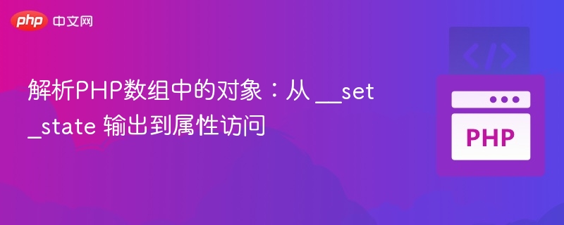 PHP对象数组解析：__set_state到属性访问详解