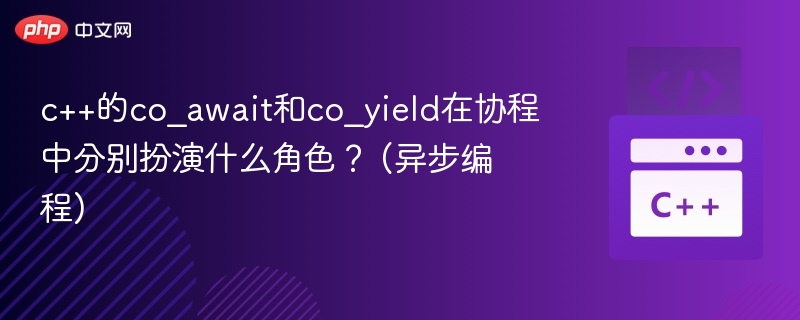 c++的co_await和co_yield在协程中分别扮演什么角色？ (异步编程)