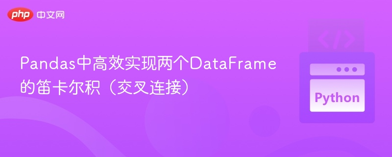 Pandas高效实现两个DataFrame笛卡尔积方法