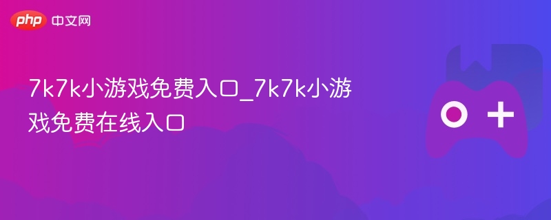 7k7k小游戏免费入口_7k7k小游戏免费在线入口