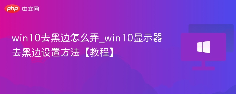 win10去黑边怎么弄_win10显示器去黑边设置方法【教程】