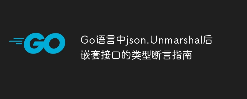 Go语言json.Unmarshal嵌套接口类型断言详解