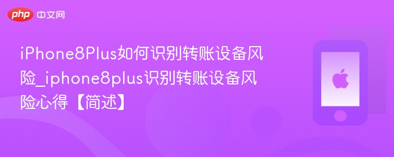 iPhone8Plus如何识别转账设备风险_iphone8plus识别转账设备风险心得【简述】