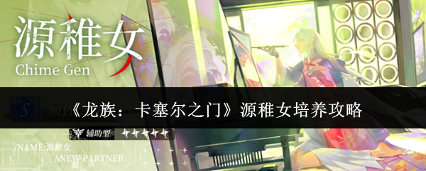 《龙族：卡塞尔之门》源稚女培养攻略