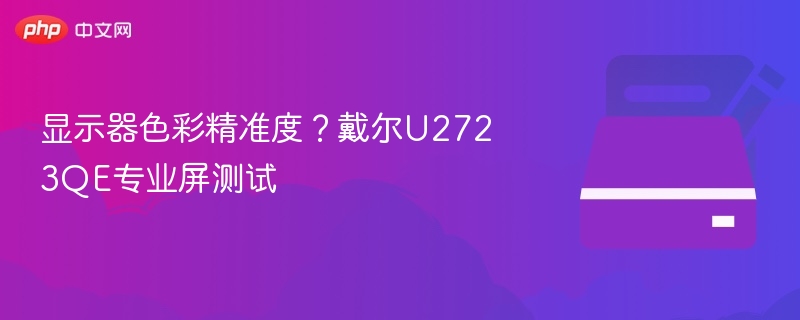 戴尔U2723QE色彩测试与专业表现解析