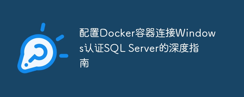 Docker连接Windows SQL Server配置详解