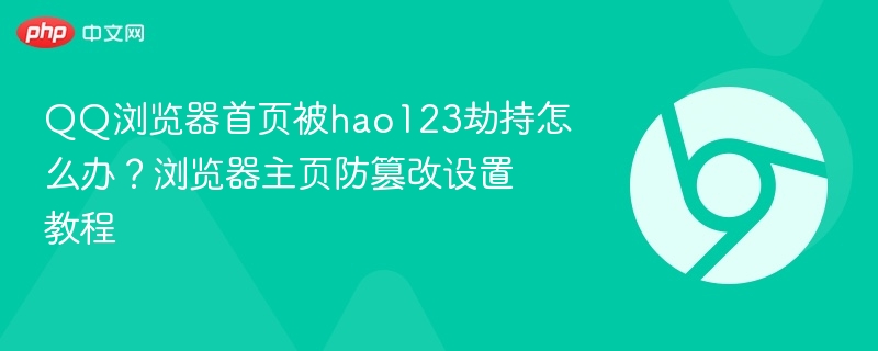 QQ浏览器首页被hao123劫持怎么办？浏览器主页防篡改设置教程